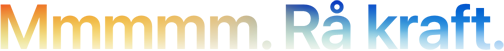 Overskrift «Mmmmm. Rå kraft.» stavet med fem M-er, i farge som gradvis går fra oransje til blå